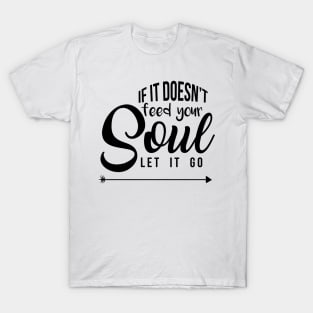 If it doesn't feed your soul let it go T-Shirt